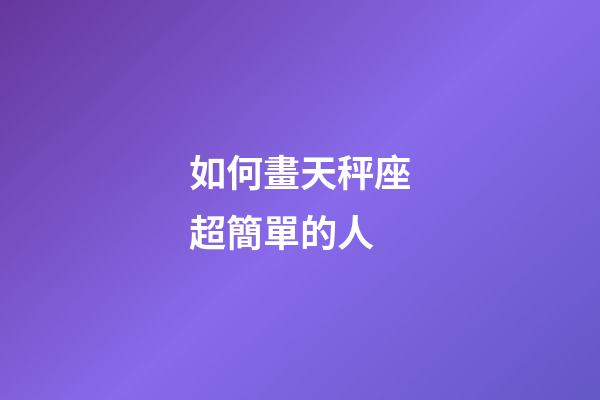 如何畫天秤座超簡單的人-第1張-星座運勢-玄機派