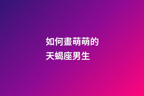 如何畫萌萌的天蝎座男生-第1張-星座運勢-玄機派