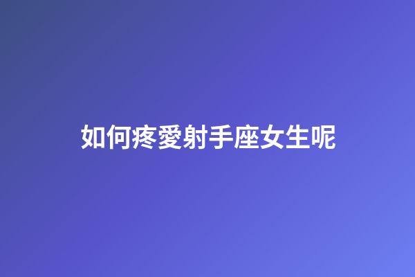 如何疼愛射手座女生呢-第1張-星座運勢-玄機派