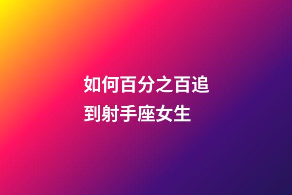 如何百分之百追到射手座女生-第1張-星座運勢-玄機派