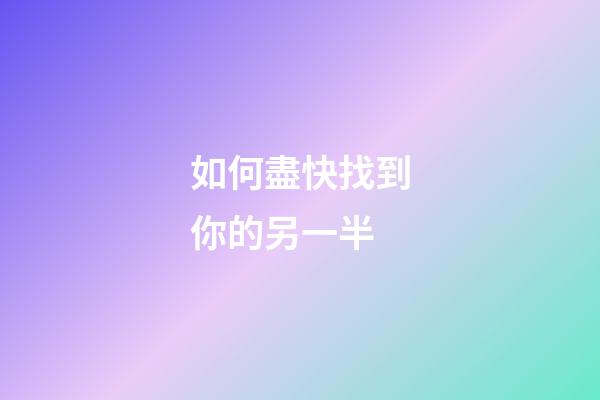 如何盡快找到你的另一半