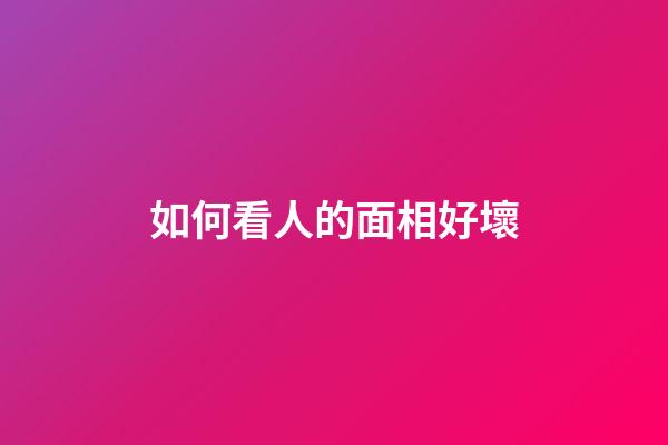 如何看人的面相好壞