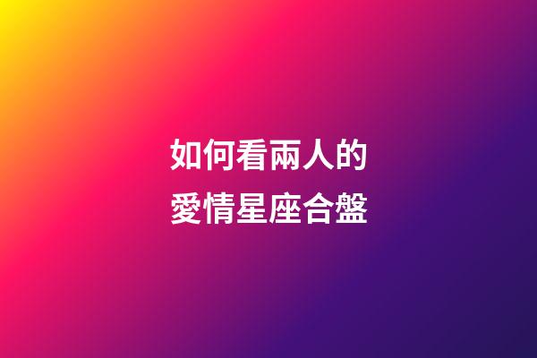 如何看兩人的愛情星座合盤-第1張-星座運勢-玄機派