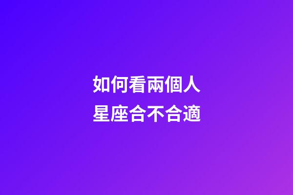 如何看兩個人星座合不合適-第1張-星座運勢-玄機派