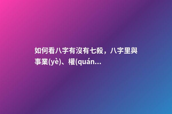 如何看八字有沒有七殺，八字里與事業(yè)、權(quán)利、俠義、牢獄、小人有關(guān)的斷語-第1張-觀點(diǎn)-玄機(jī)派