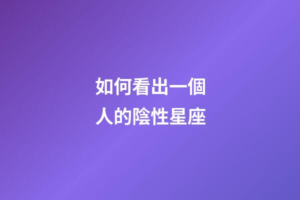如何看出一個人的陰性星座-第1張-星座運勢-玄機派