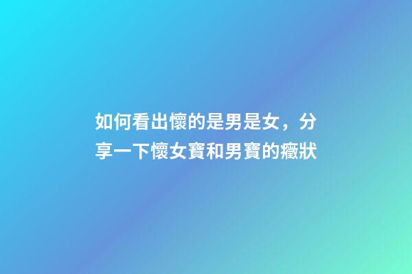 如何看出懷的是男是女，分享一下懷女寶和男寶的癥狀-第1張-觀點-玄機派
