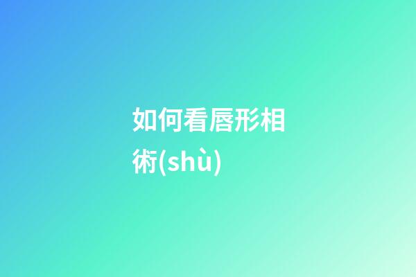 如何看唇形相術(shù)