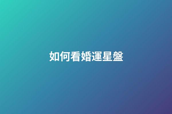 如何看婚運星盤-第1張-星座運勢-玄機派
