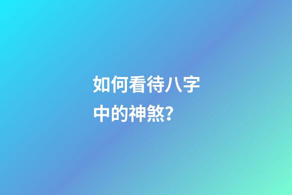 如何看待八字中的神煞？
