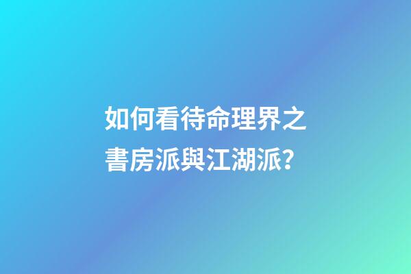 如何看待命理界之書房派與江湖派？