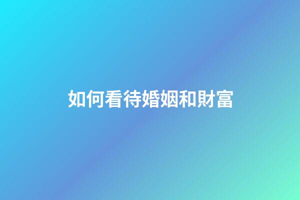 如何看待婚姻和財富