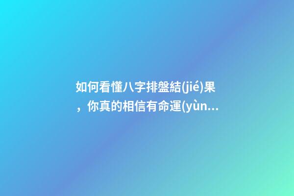 如何看懂八字排盤結(jié)果，你真的相信有命運(yùn)一說嗎-第1張-觀點(diǎn)-玄機(jī)派