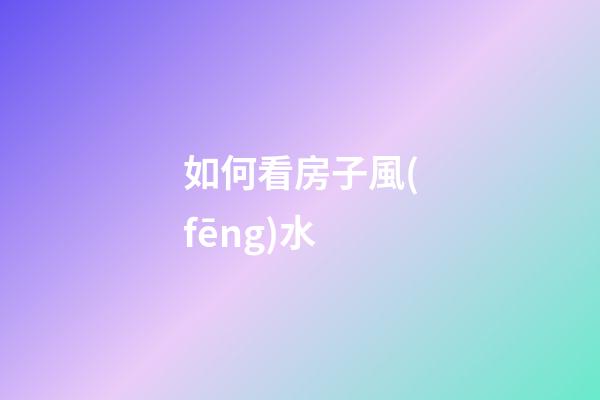 如何看房子風(fēng)水