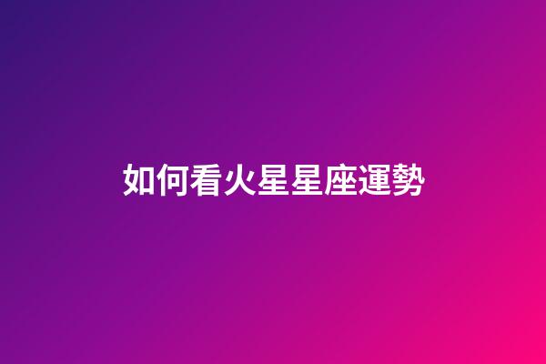 如何看火星星座運勢-第1張-星座運勢-玄機派