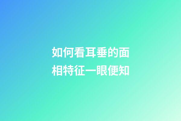 如何看耳垂的面相特征一眼便知