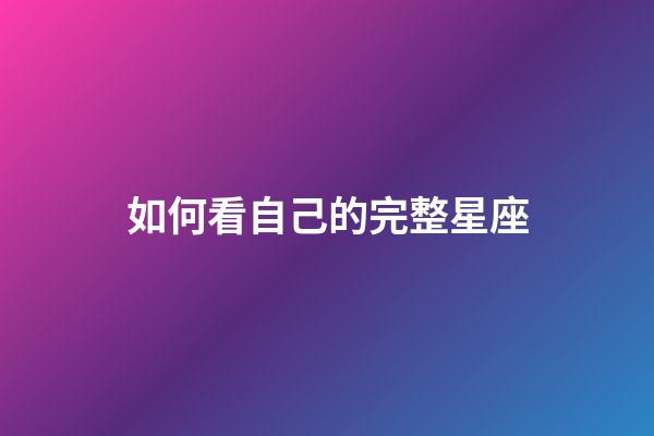 如何看自己的完整星座-第1張-星座運勢-玄機派