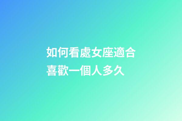 如何看處女座適合喜歡一個人多久-第1張-星座運勢-玄機派
