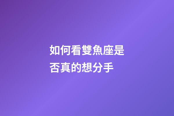 如何看雙魚座是否真的想分手-第1張-星座運勢-玄機派