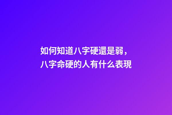 如何知道八字硬還是弱，八字命硬的人有什么表現-第1張-觀點-玄機派