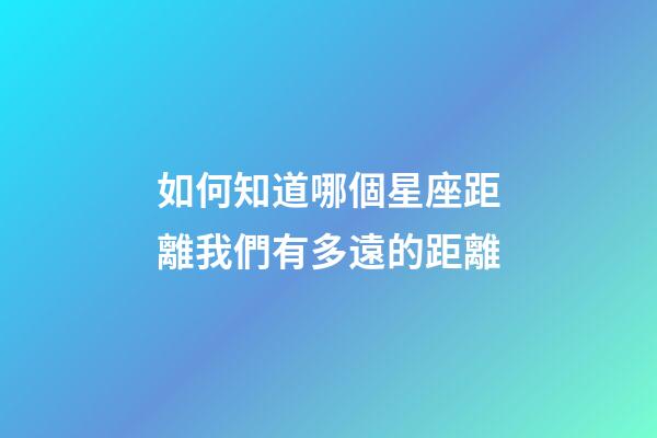 如何知道哪個星座距離我們有多遠的距離-第1張-星座運勢-玄機派