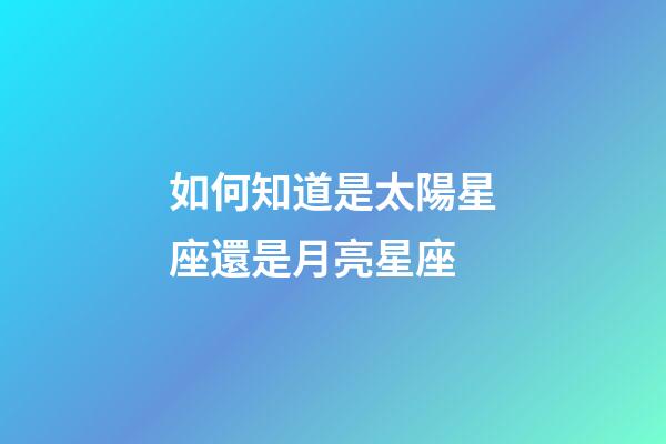 如何知道是太陽星座還是月亮星座-第1張-星座運(yùn)勢(shì)-玄機(jī)派