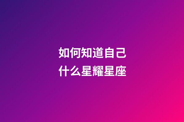 如何知道自己什么星耀星座-第1張-星座運勢-玄機派