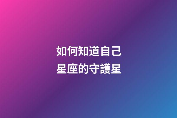 如何知道自己星座的守護星-第1張-星座運勢-玄機派