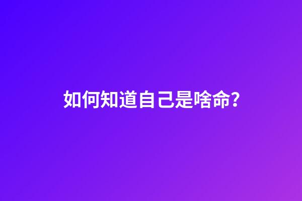 如何知道自己是啥命？