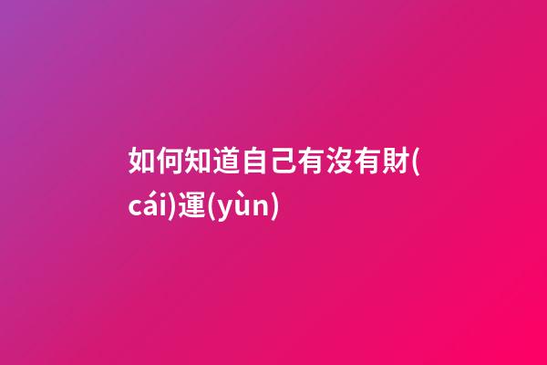 如何知道自己有沒有財(cái)運(yùn)
