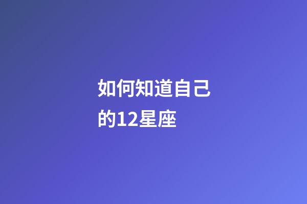 如何知道自己的12星座-第1張-星座運(yùn)勢-玄機(jī)派