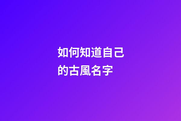 如何知道自己的古風名字(如何知道自己的古代名字)-第1張-寶寶起名-玄機派