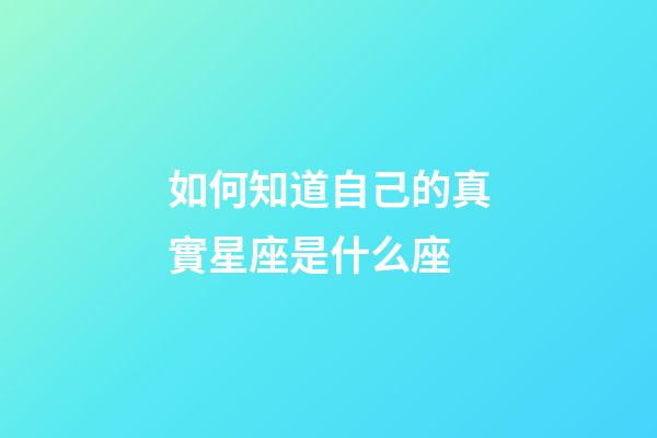 如何知道自己的真實星座是什么座-第1張-星座運勢-玄機派