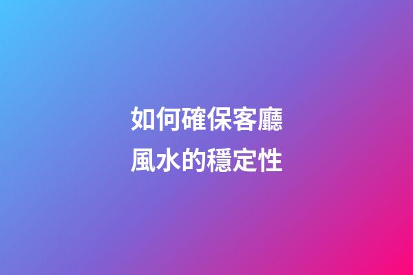 如何確保客廳風水的穩定性