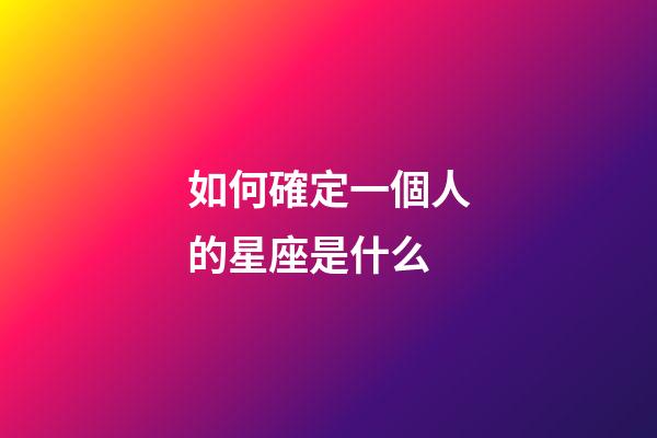 如何確定一個人的星座是什么-第1張-星座運勢-玄機派