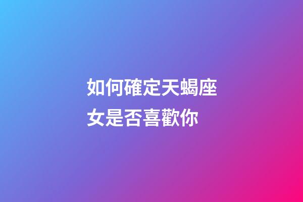 如何確定天蝎座女是否喜歡你-第1張-星座運勢-玄機派