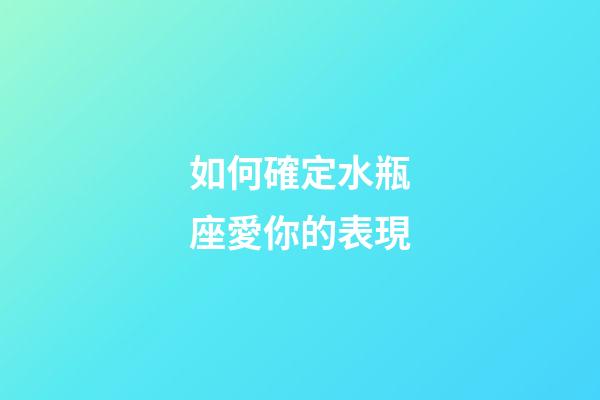 如何確定水瓶座愛你的表現-第1張-星座運勢-玄機派