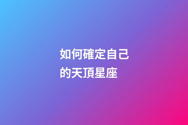 如何確定自己的天頂星座-第1張-星座運勢-玄機派