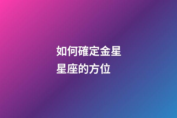 如何確定金星星座的方位-第1張-星座運勢-玄機派