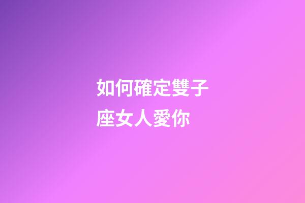 如何確定雙子座女人愛你-第1張-星座運勢-玄機派