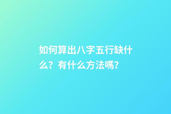 如何算出八字五行缺什么？有什么方法嗎？