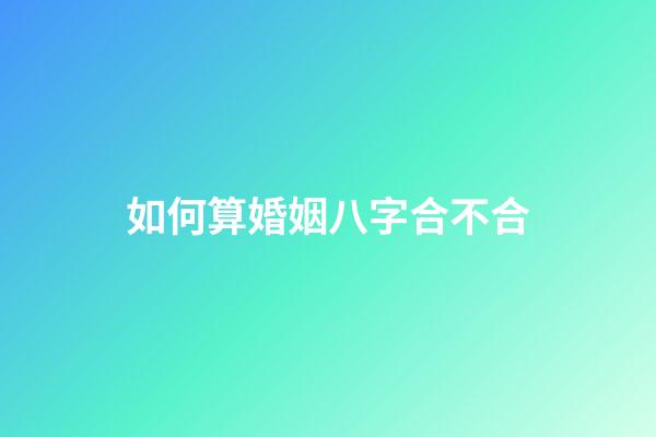 如何算婚姻八字合不合