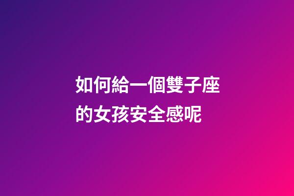 如何給一個雙子座的女孩安全感呢-第1張-星座運勢-玄機派