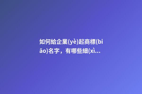 如何給企業(yè)起商標(biāo)名字，有哪些細(xì)節(jié)嗎？-第1張-公司起名-玄機(jī)派