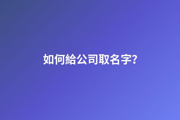 如何給公司取名字？-第1張-公司起名-玄機派