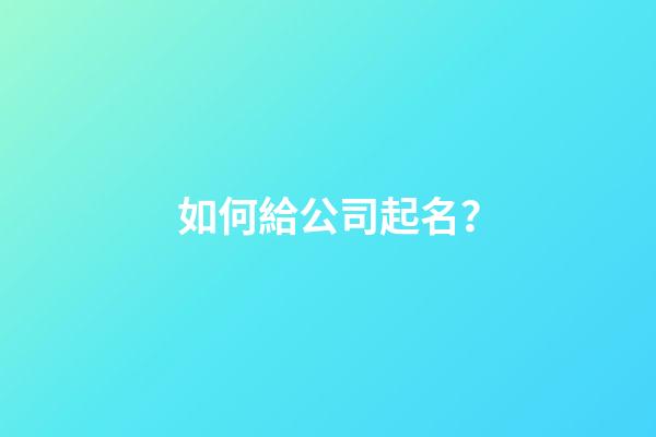 如何給公司起名？-第1張-公司起名-玄機派