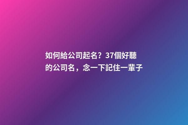如何給公司起名？37個好聽的公司名，念一下記住一輩子-第1張-公司起名-玄機派