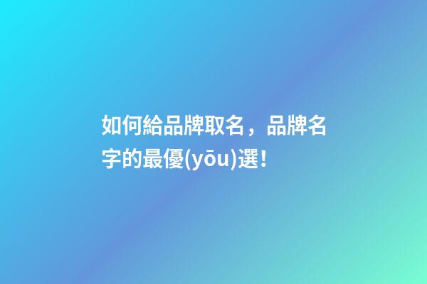 如何給品牌取名，品牌名字的最優(yōu)選！-第1張-商標起名-玄機派