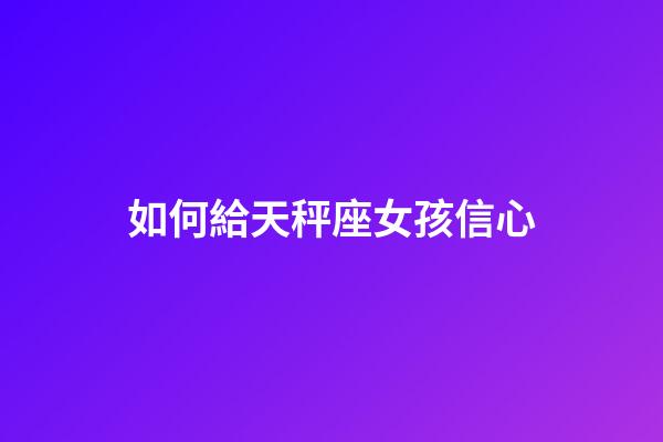 如何給天秤座女孩信心-第1張-星座運勢-玄機派