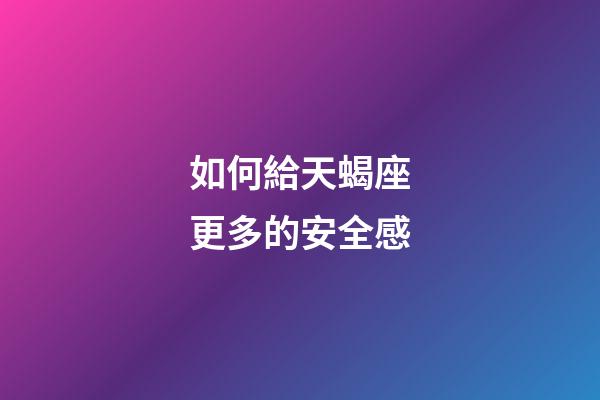 如何給天蝎座更多的安全感-第1張-星座運(yùn)勢(shì)-玄機(jī)派